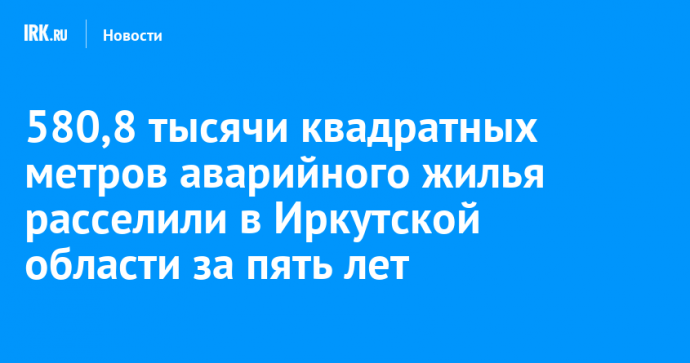 580,8 тысячи квадратных метров аварийного жилья расселили в Иркутской области за пять лет