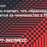 Силкин считает, что «Краснодар» поборется за чемпионство в РПЛ