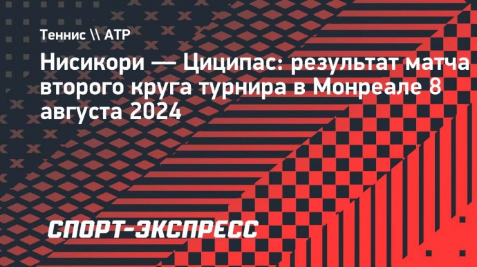 Циципас проиграл 576-й ракетке мира Нисикори во втором раунде турнира в Монреале