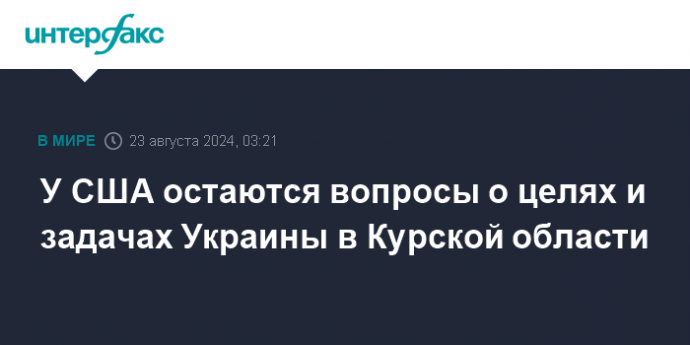 У США остаются вопросы о целях и задачах Украины в Курской области