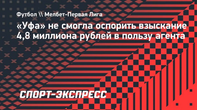 «Уфа» не смогла оспорить взыскание 4,8 миллиона рублей в пользу агента