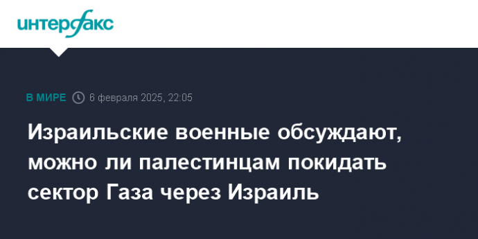 Израильские военные обсуждают, можно ли палестинцам покидать сектор Газа через Израиль