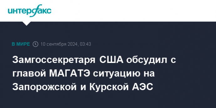 Замгоссекретаря США обсудил с главой МАГАТЭ ситуацию на Запорожской и Курской АЭС