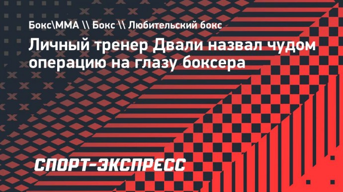 Личный тренер Двали назвал чудом операцию на глазу боксера