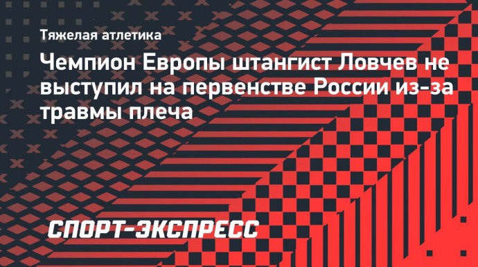 Чемпион Европы штангист Ловчев не выступил на первенстве России из-за травмы плеча