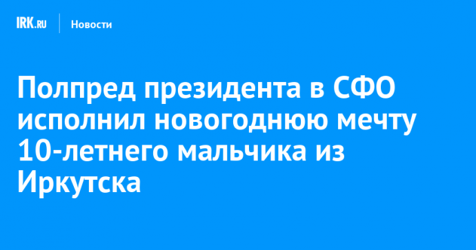 Полпред президента в СФО исполнил новогоднюю мечту 10-летнего мальчика из Иркутска