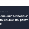 Формирования "Хезболлы" запустили свыше 100 ракет по Израилю