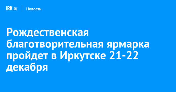 Рождественская благотворительная ярмарка пройдет в Иркутске 21-22 декабря