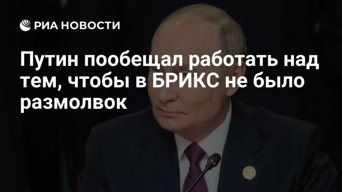 Путин пообещал работать над тем, чтобы в БРИКС не было размолвок