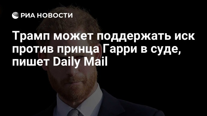 Трамп может поддержать иск против принца Гарри в суде, пишет Daily Mail