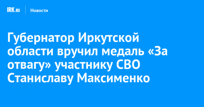 Губернатор Иркутской области вручил медаль «За отвагу» участнику СВО Станиславу Максименко