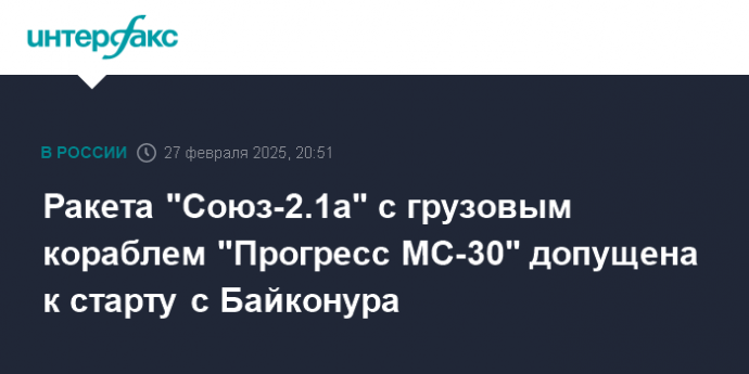 Ракета "Союз-2.1а" с грузовым кораблем "Прогресс МС-30" допущена к старту с Байконура