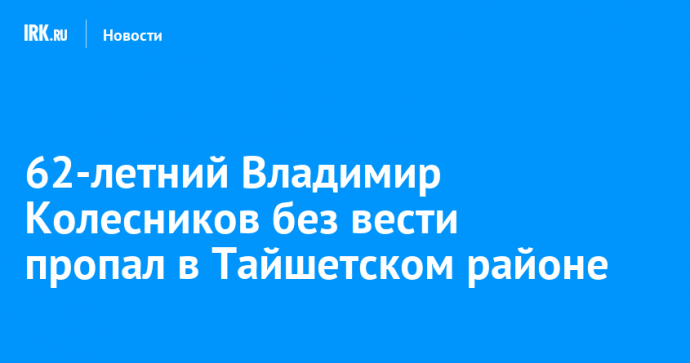 62-летний Владимир Колесников без вести пропал в Тайшетском районе