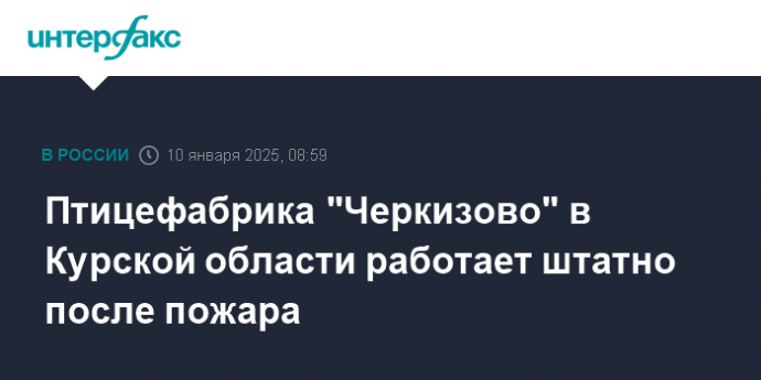 Птицефабрика "Черкизово" в Курской области работает штатно после пожара