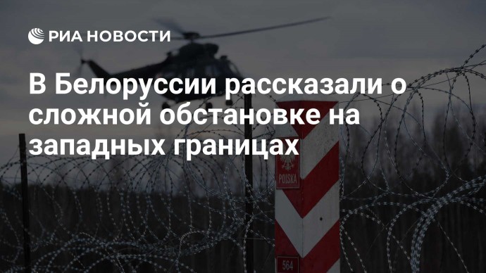 В Белоруссии рассказали о сложной обстановке на западных границах