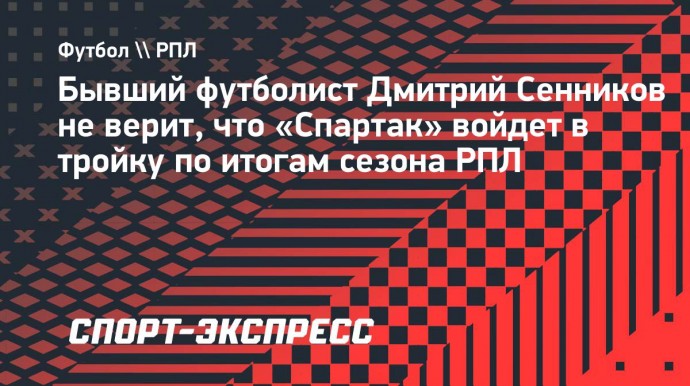 Сенников: «Не вижу «Спартак» в тройке. «Локомотив», «Зенит» и «Краснодар» сильнее»