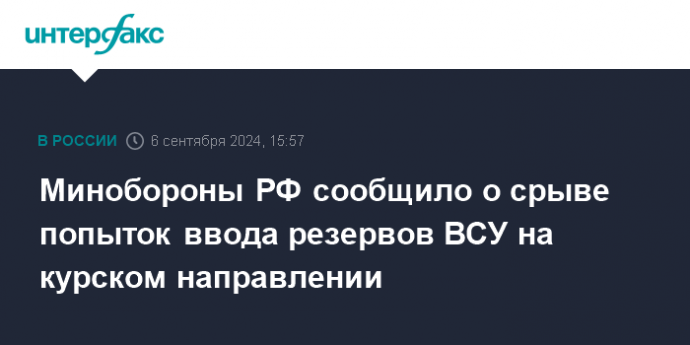 Минобороны РФ сообщило о срыве попыток ввода резервов ВСУ на курском направлении