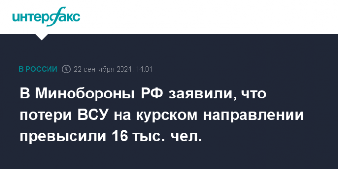 В Минобороны РФ заявили, что потери ВСУ на курском направлении превысили 16 тыс. чел.