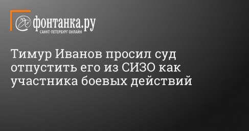 Тимур Иванов просил суд отпустить его из СИЗО как участника боевых действий