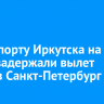 В аэропорту Иркутска на 15 часов задержали вылет рейса в Санкт-Петербург