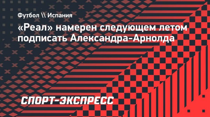 «Реал» намерен следующем летом подписать Александра-Арнолда