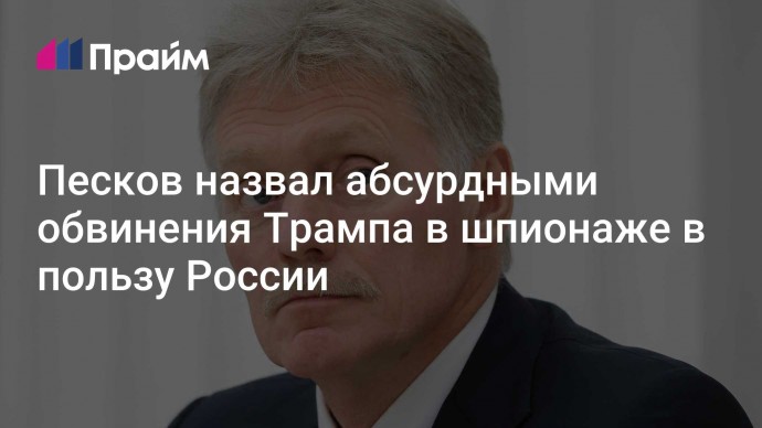 Песков назвал абсурдными обвинения Трампа в шпионаже в пользу России