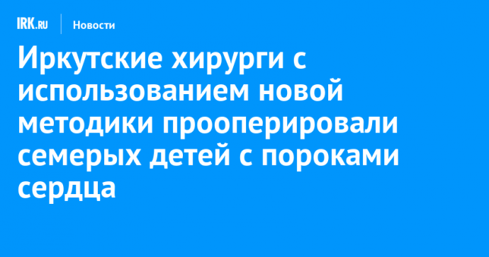 Иркутские хирурги с использованием новой методики прооперировали семерых детей с пороками сердца