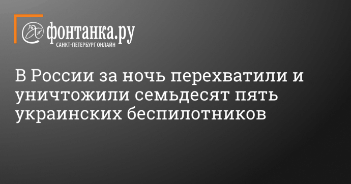 В России за ночь перехватили и уничтожили семьдесят пять украинских беспилотников