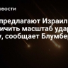 США предлагают Израилю ограничить масштаб удара по Ирану, сообщает Блумберг