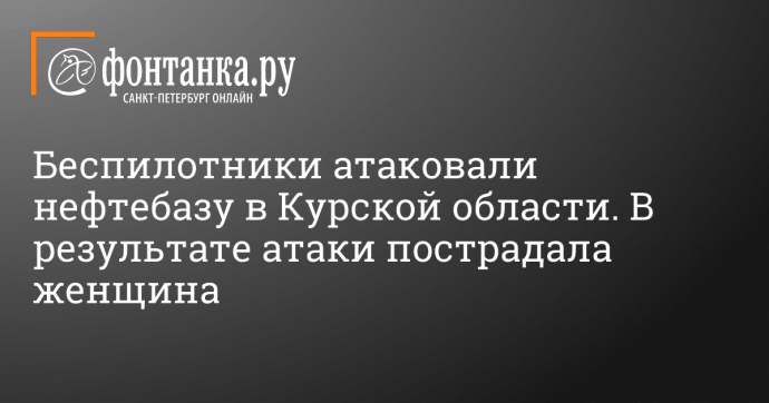 Беспилотники атаковали нефтебазу в Курской области. В результате еще одной атаки пострадала женщина