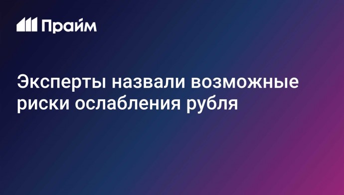 Эксперты назвали возможные риски ослабления рубля