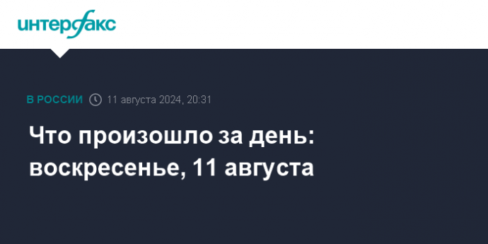 Что произошло за день: воскресенье, 11 августа