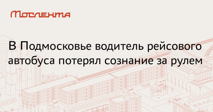 В Подмосковье предотвратили ДТП после потери сознания водителем автобуса