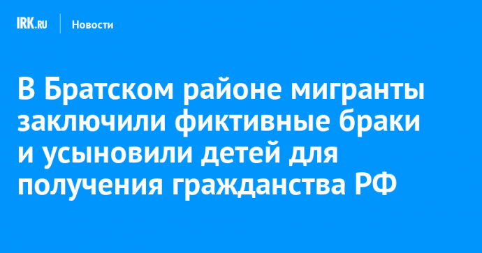 В Братском районе мигранты заключили фиктивные браки и усыновили детей для получения гражданства РФ