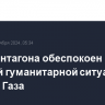 Шеф Пентагона обеспокоен тяжелой гуманитарной ситуацией в секторе Газа