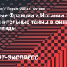 Сборные Франции и Испании сыграют дополнительные таймы в финале Олимпиады