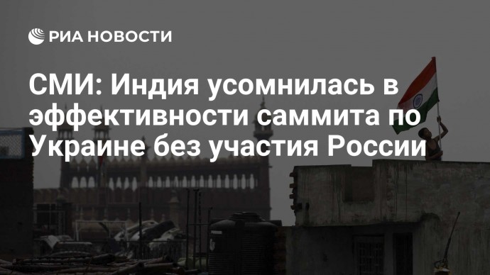 СМИ: Индия усомнилась в эффективности саммита по Украине без участия России