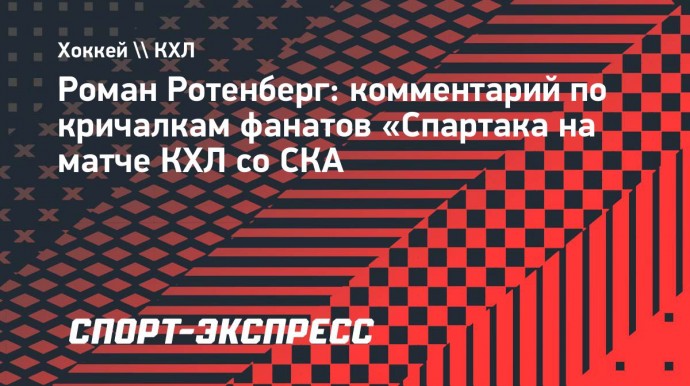 Ротенберг — о кричалках фанатов «Спартака»: «Эмоции кипят сейчас, не хочу лишнего наговорить»