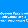 В Заксобрании Иркутской области обсудили меры поддержки участникам СВО