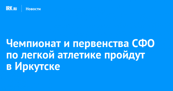 Чемпионат и первенства СФО по легкой атлетике пройдут в Иркутске