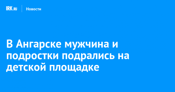 В Ангарске мужчина и подростки подрались на детской площадке