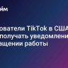 Пользователи TikTok в США стали получать уведомления о прекращении работы