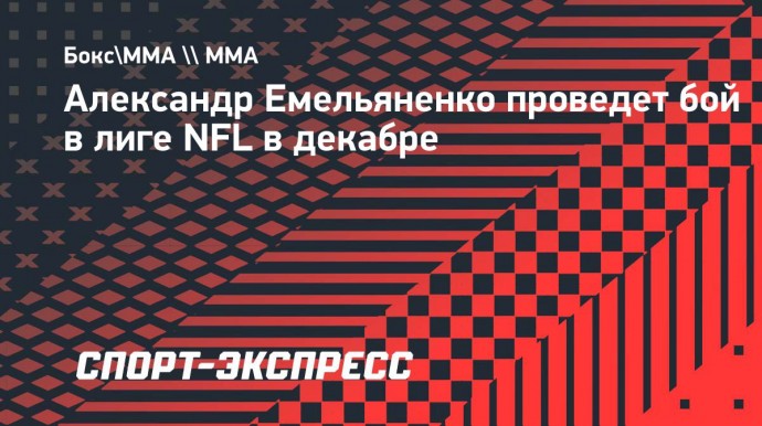 Александр Емельяненко проведет бой в лиге NFL в декабре