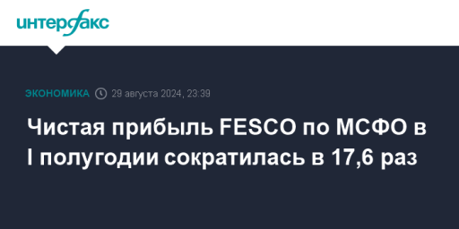 Чистая прибыль FESCO по МСФО в I полугодии сократилась в 17,6 раз