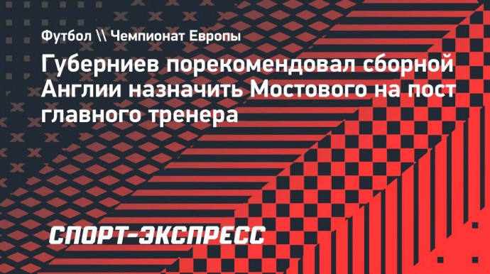 Губерниев порекомендовал сборной Англии назначить Мостового на пост главного тренера