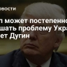 Трамп может постепенно заглушать проблему Украины, считает Дугин