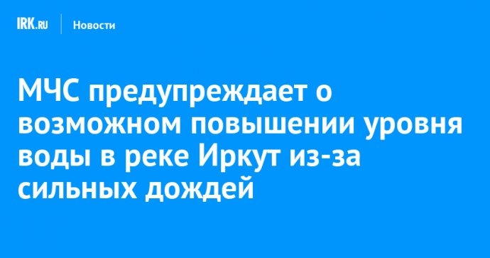 МЧС предупреждает о возможном повышении уровня воды в реке Иркут из-за сильных дождей