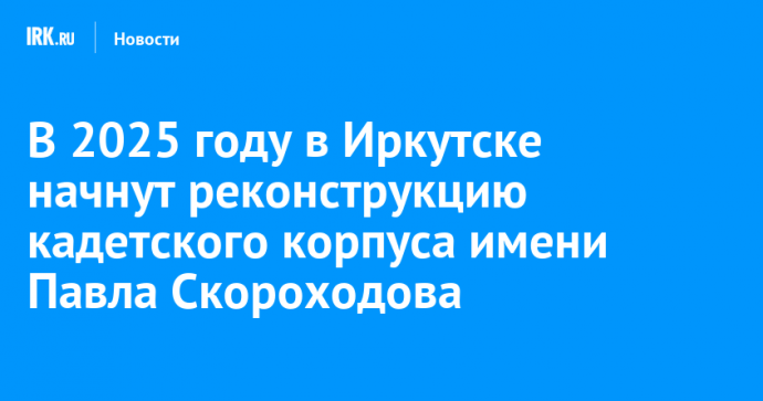 В 2025 году в Иркутске начнут реконструкцию кадетского корпуса имени Павла Скороходова