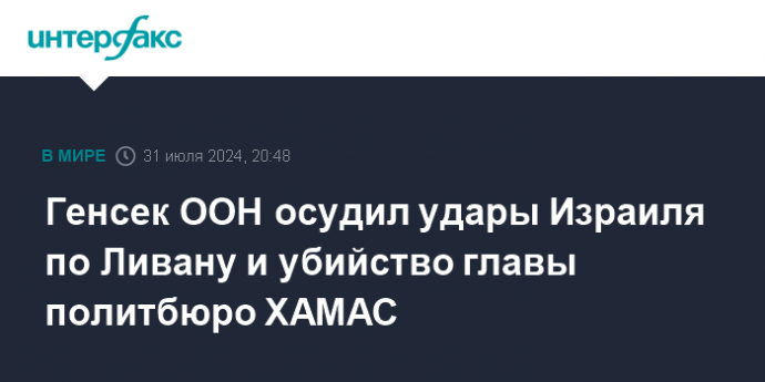 Генсек ООН осудил удары Израиля по Ливану и убийство главы политбюро ХАМАС