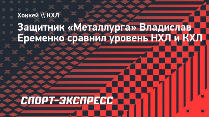 Защитник Еременко: «В НХЛ тоже хватает ошибок. Не стоит думать, что там играют суперхоккеисты»